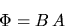\begin{displaymath}
\Phi =B\, A
\end{displaymath}